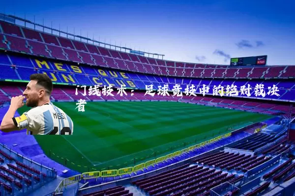 门线技术：足球竞技中的绝对裁决者