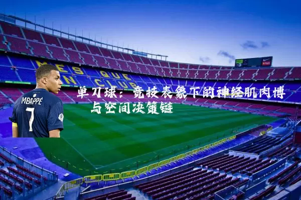 单刀球：竞技表象下的神经肌肉博弈与空间决策链