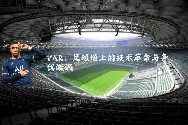 VAR：足球场上的技术革命与争议漩涡