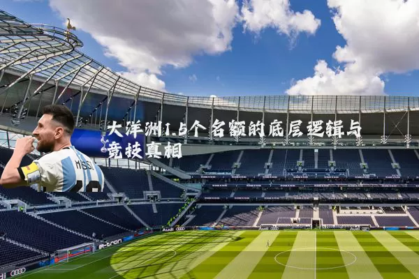 大洋洲1.5个名额的底层逻辑与竞技真相