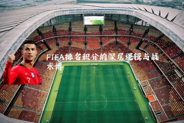 FIFA排名积分的深层逻辑与战术博弈