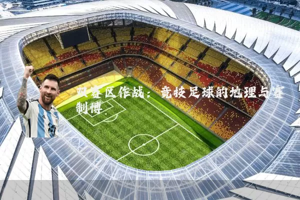 双赛区作战：竞技足球的地理与赛制博弈
