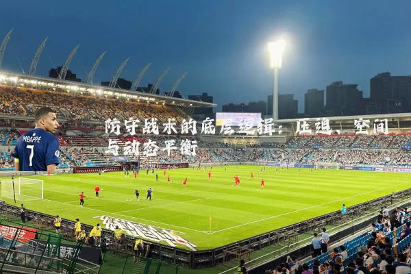 防守战术的底层逻辑：压迫、空间与动态平衡