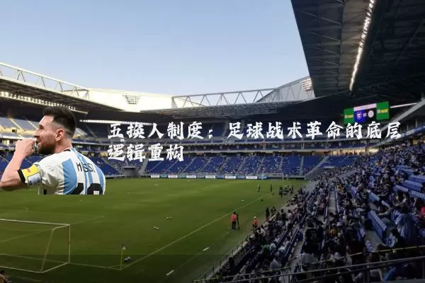 五换人制度：足球战术革命的底层逻辑重构