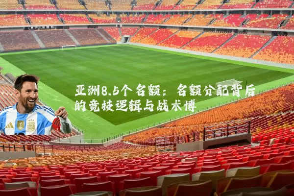 亚洲8.5个名额：名额分配背后的竞技逻辑与战术博弈