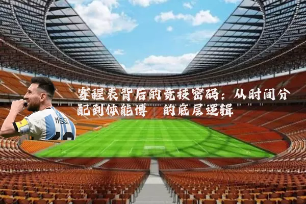 赛程表背后的竞技密码：从时间分配到体能博弈的底层逻辑