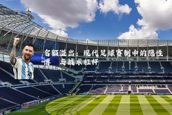 名额溢出：现代足球赛制中的隐性博弈与战术杠杆
