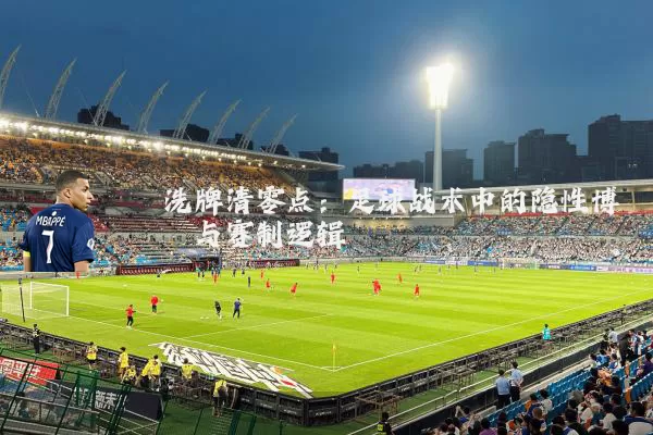 洗牌清零点：足球战术中的隐性博弈与赛制逻辑