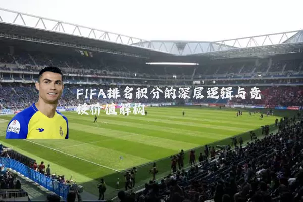 FIFA排名积分的深层逻辑与竞技价值解构