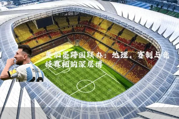 美加墨跨国联办：地理、赛制与竞技真相的深层博弈