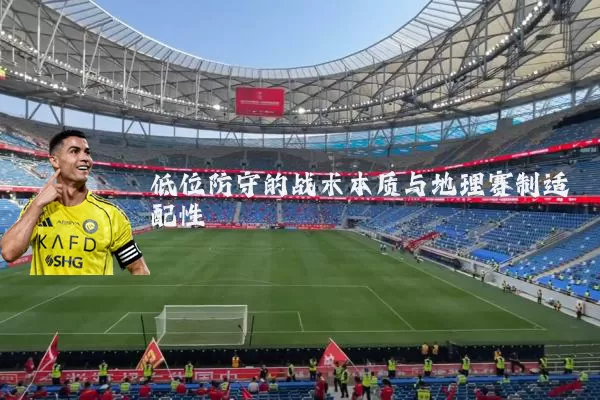 低位防守的战术本质与地理赛制适配性