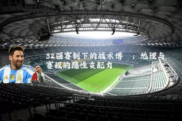 32强赛制下的战术博弈：地理与赛程的隐性支配力