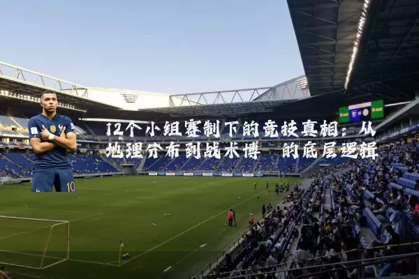 12个小组赛制下的竞技真相：从地理分布到战术博弈的底层逻辑