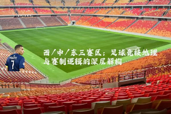 西/中/东三赛区:足球竞技地理与赛制逻辑的深层解构