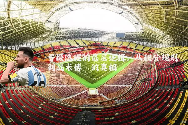 晋级流程的底层逻辑:从积分规则到战术博弈的真相
