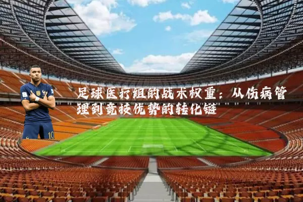 足球医疗组的战术权重：从伤病管理到竞技优势的转化链