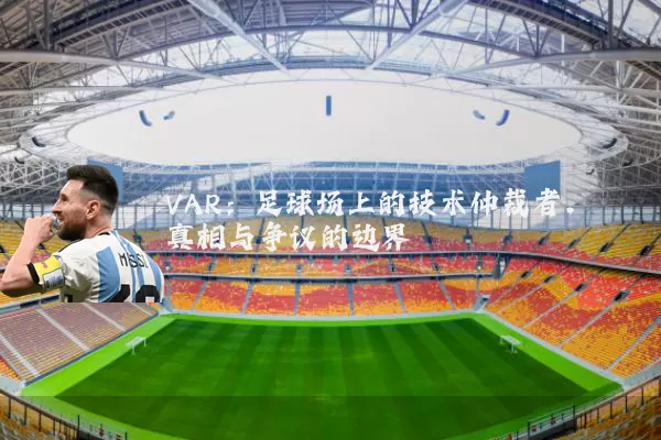 VAR：足球场上的技术仲裁者，真相与争议的边界