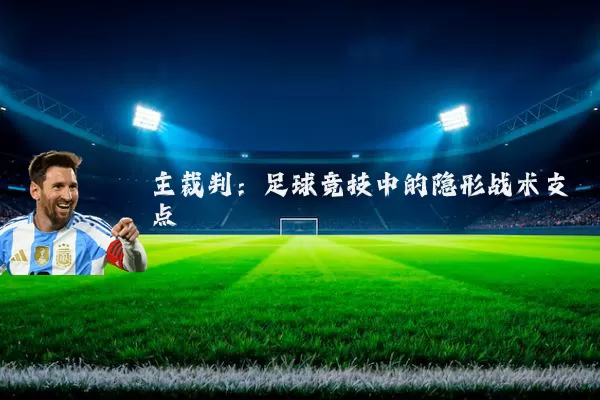主裁判：足球竞技中的隐形战术支点