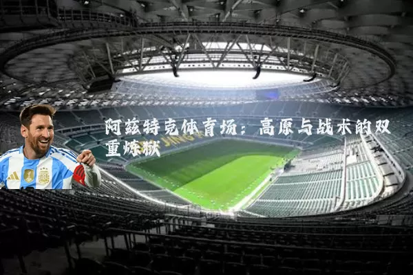 阿兹特克体育场:高原与战术的双重炼狱